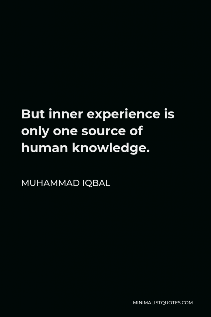 Muhammad Iqbal Quote - But inner experience is only one source of human knowledge.