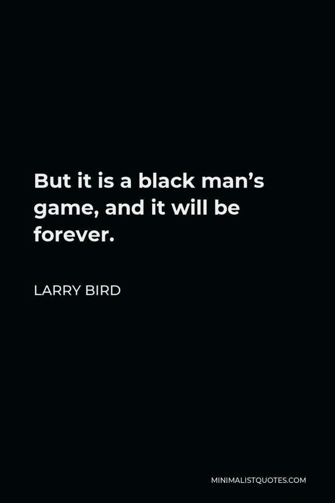 Larry Bird Quote - But it is a black man’s game, and it will be forever.