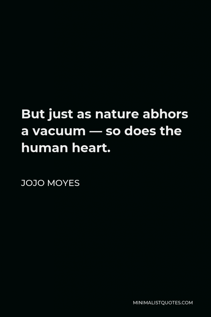 Jojo Moyes Quote - But just as nature abhors a vacuum — so does the human heart.