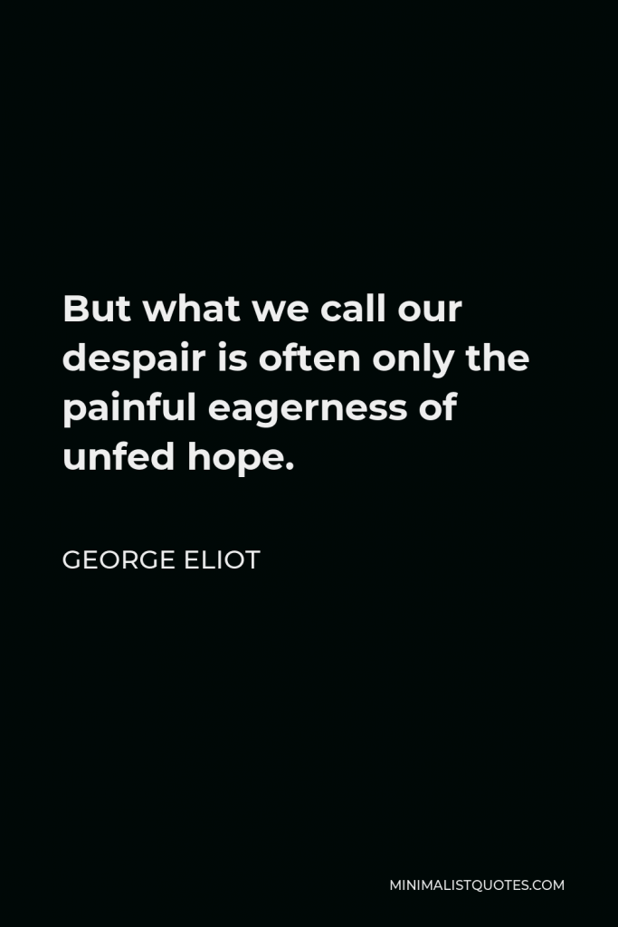 George Eliot Quote - But what we call our despair is often only the painful eagerness of unfed hope.