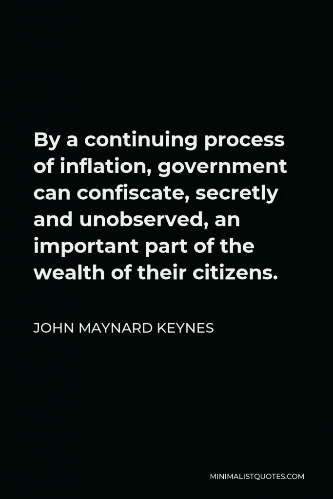 John Maynard Keynes Quote - By a continuing process of inflation, government can confiscate, secretly and unobserved, an important part of the wealth of their citizens.