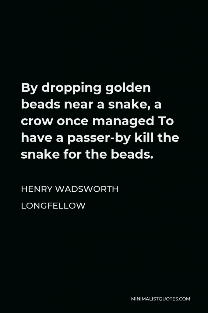 Henry Wadsworth Longfellow Quote - By dropping golden beads near a snake, a crow once managed To have a passer-by kill the snake for the beads.