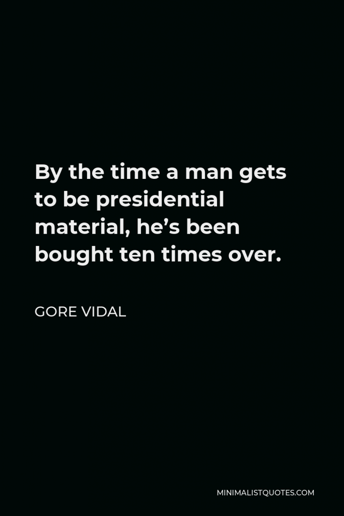 Gore Vidal Quote - By the time a man gets to be presidential material, he’s been bought ten times over.