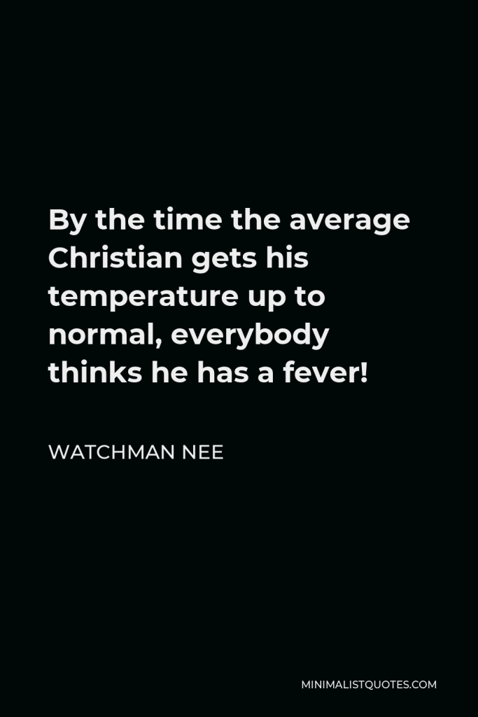 Watchman Nee Quote - By the time the average Christian gets his temperature up to normal, everybody thinks he has a fever!