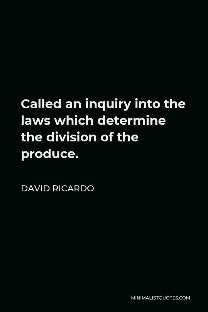 David Ricardo Quote - Called an inquiry into the laws which determine the division of the produce.