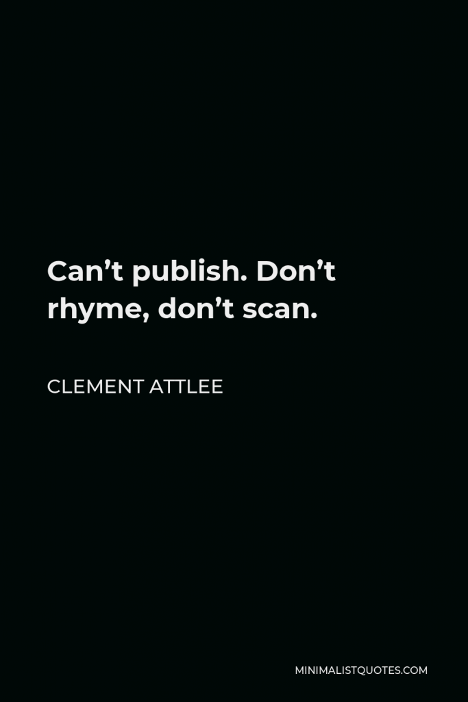 Clement Attlee Quote - Can’t publish. Don’t rhyme, don’t scan.