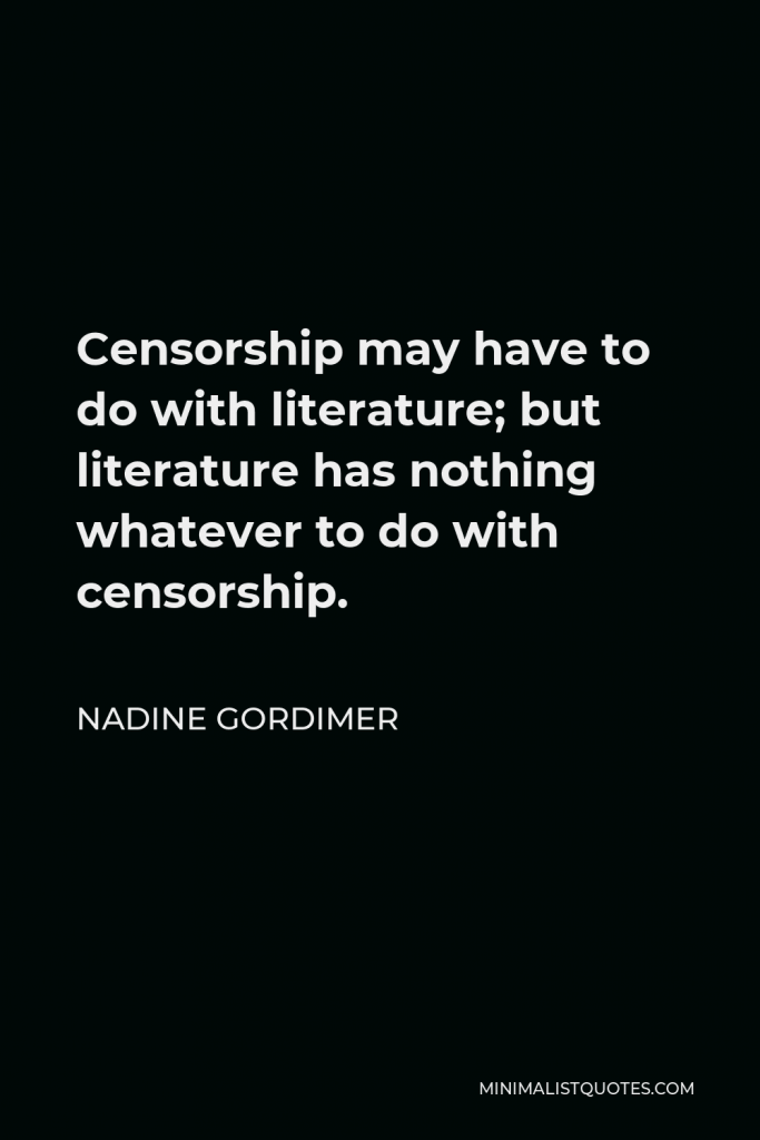 Nadine Gordimer Quote - Censorship may have to do with literature; but literature has nothing whatever to do with censorship.