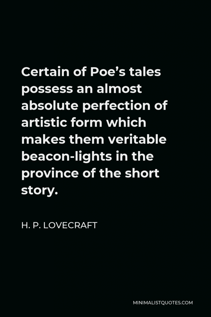 H. P. Lovecraft Quote - Certain of Poe’s tales possess an almost absolute perfection of artistic form which makes them veritable beacon-lights in the province of the short story.