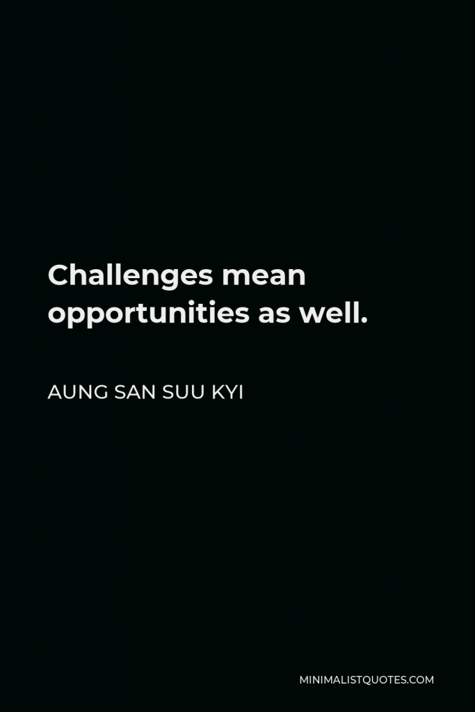 Aung San Suu Kyi Quote - Challenges mean opportunities as well.