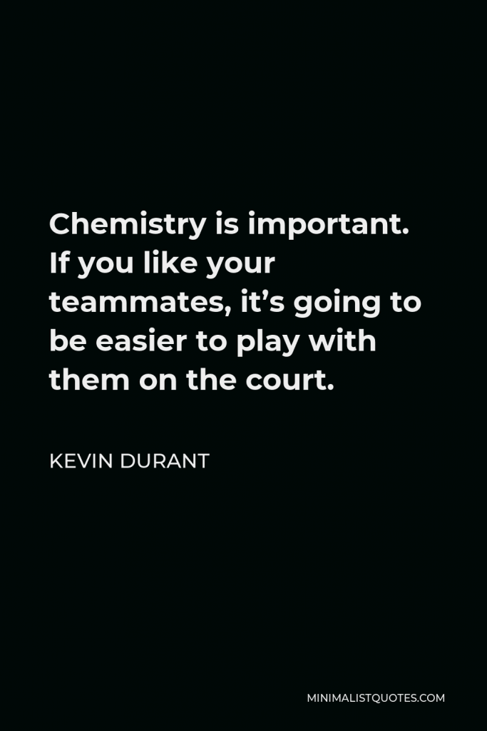 Kevin Durant Quote - Chemistry is important. If you like your teammates, it’s going to be easier to play with them on the court.