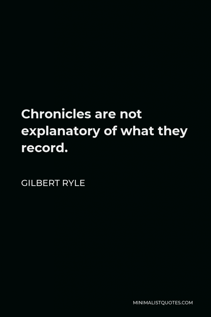 Gilbert Ryle Quote - Chronicles are not explanatory of what they record.