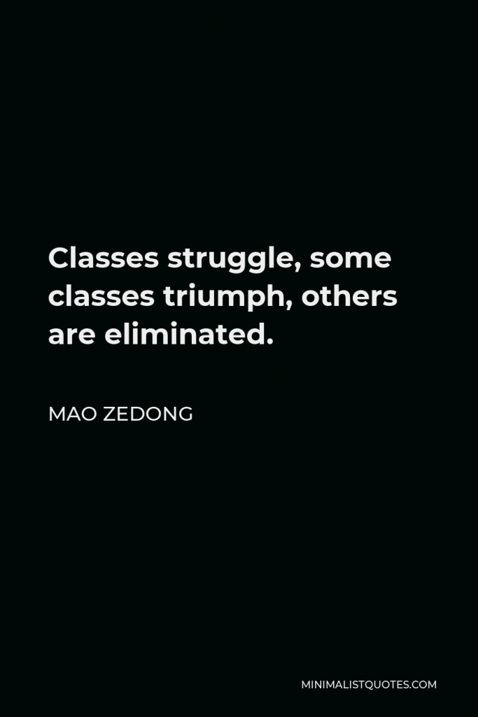 Mao Zedong Quote - Classes struggle, some classes triumph, others are eliminated.