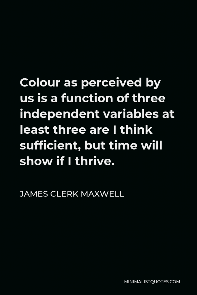 James Clerk Maxwell Quote - Colour as perceived by us is a function of three independent variables at least three are I think sufficient, but time will show if I thrive.