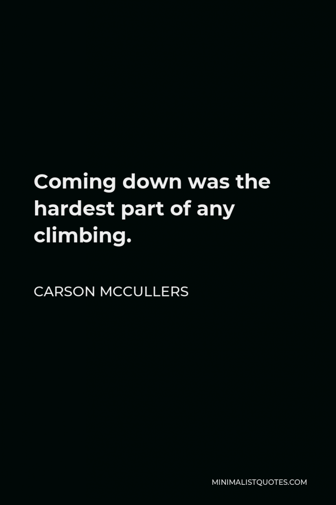 Carson McCullers Quote - Coming down was the hardest part of any climbing.