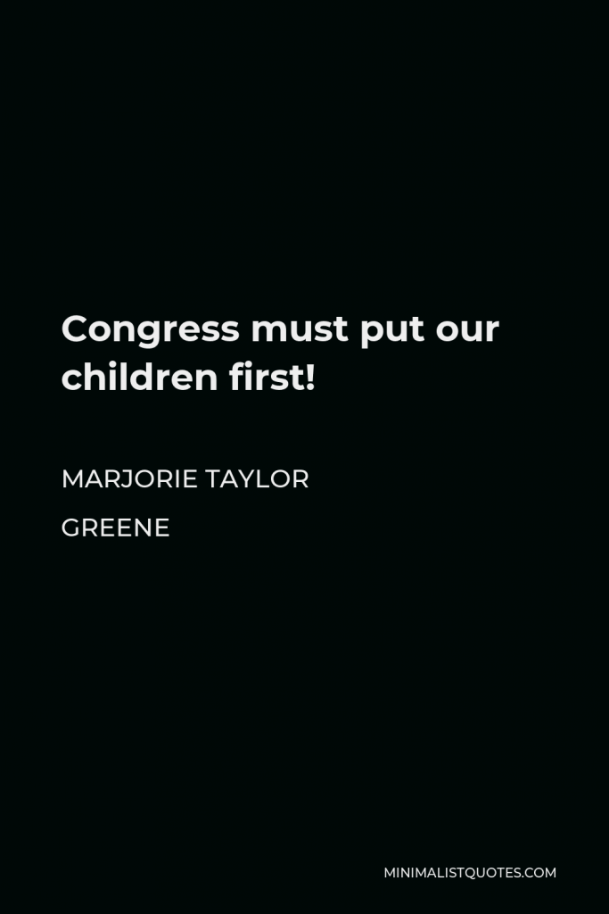 Marjorie Taylor Greene Quote - Congress must put our children first!