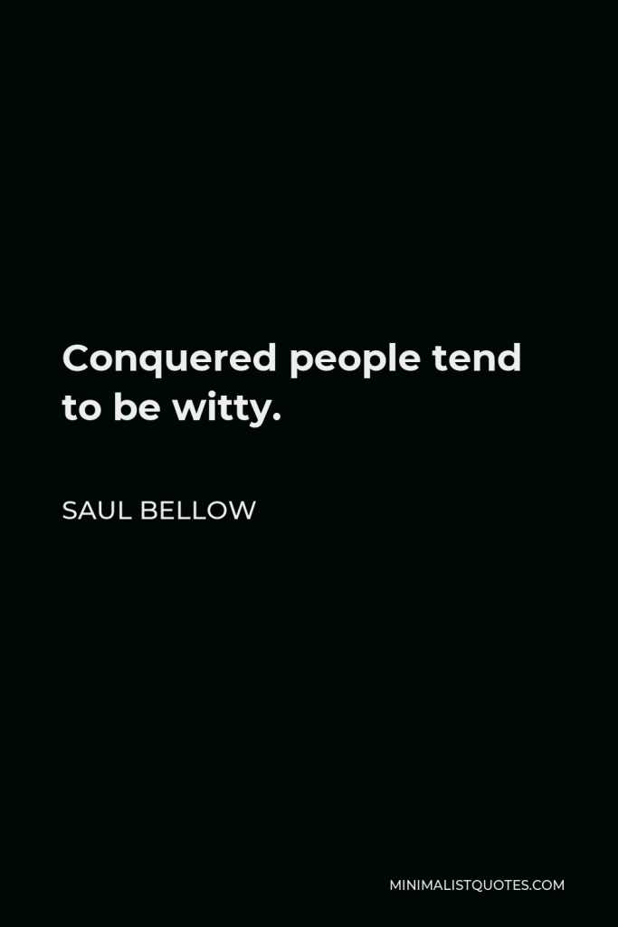 Saul Bellow Quote - Conquered people tend to be witty.