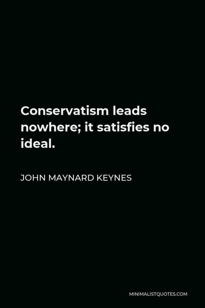 John Maynard Keynes Quote - Conservatism leads nowhere; it satisfies no ideal.