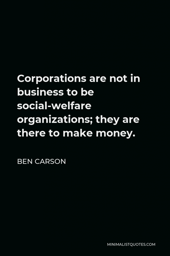 Ben Carson Quote - Corporations are not in business to be social-welfare organizations; they are there to make money.