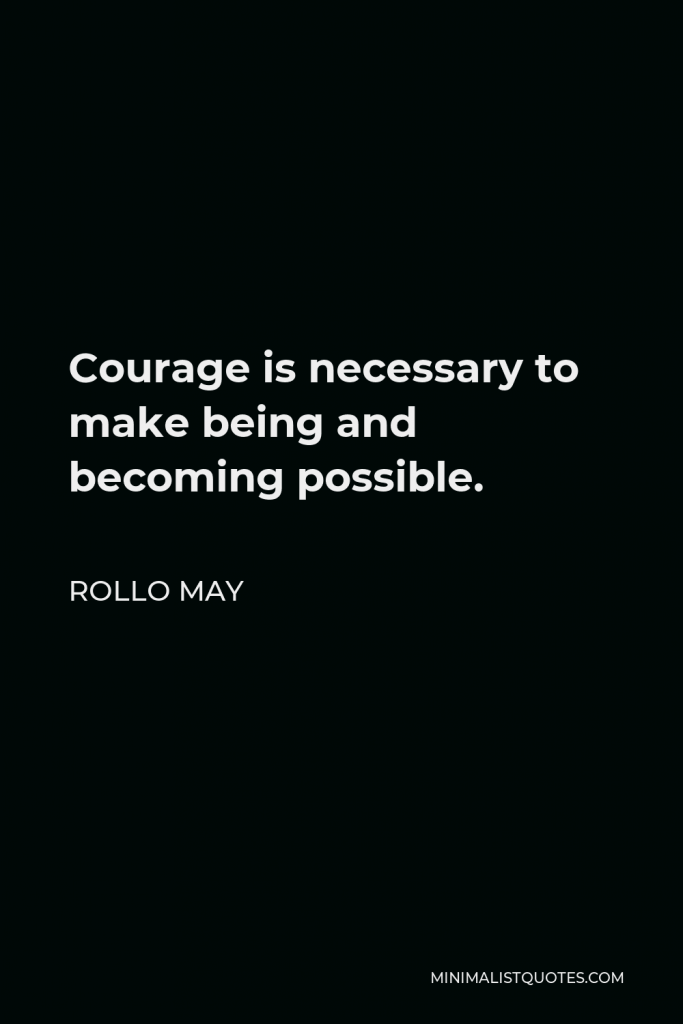 Rollo May Quote - Courage is necessary to make being and becoming possible.