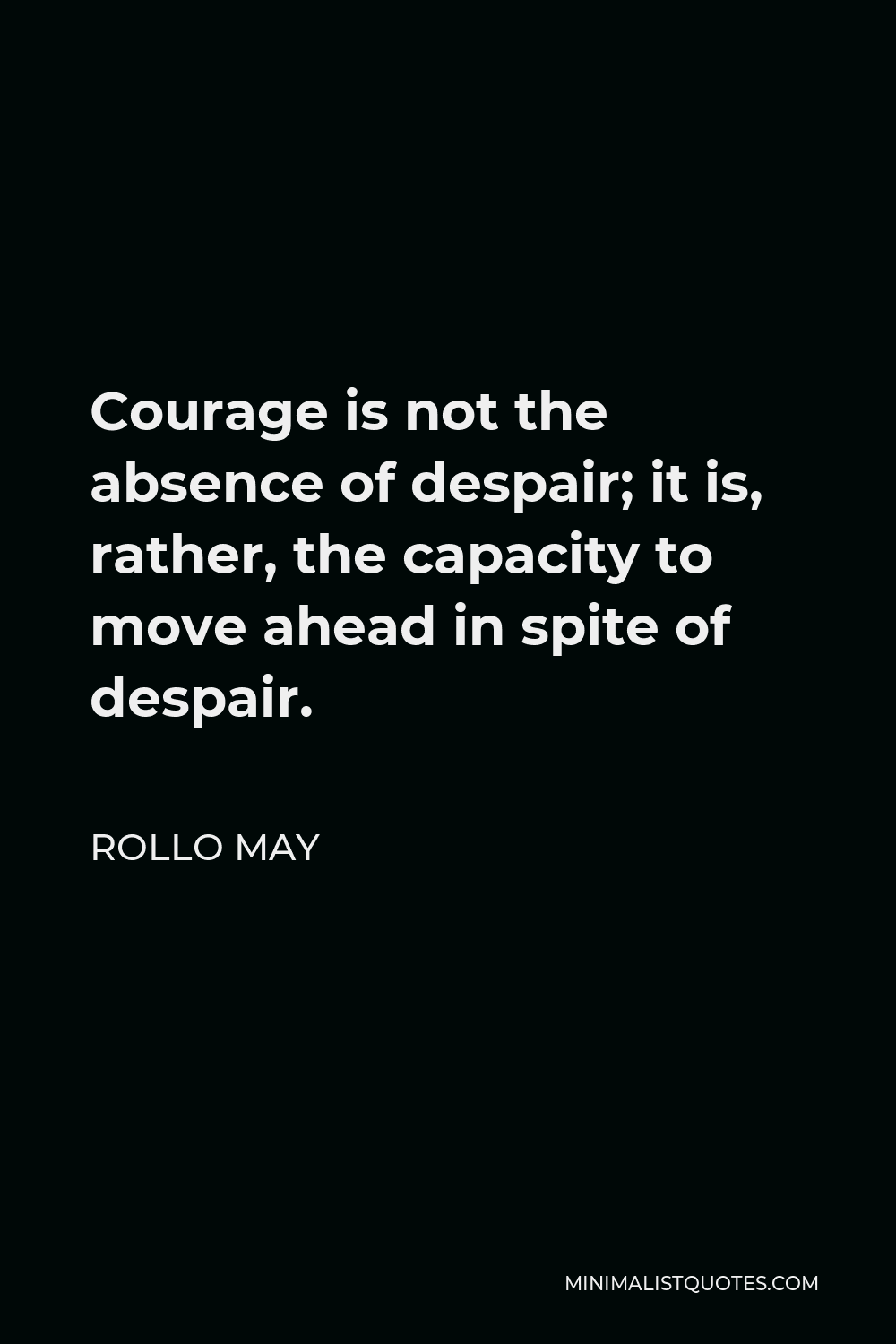 Rollo May Quote - Courage is not the absence of despair; it is, rather, the capacity to move ahead in spite of despair.