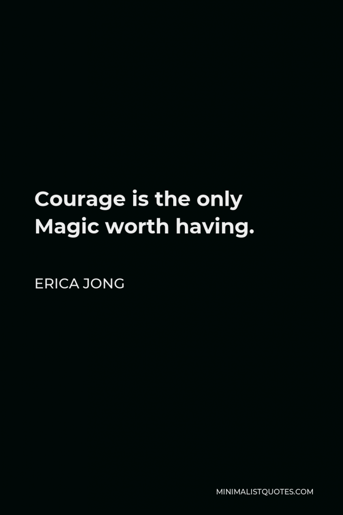 Erica Jong Quote - Courage is the only Magic worth having.