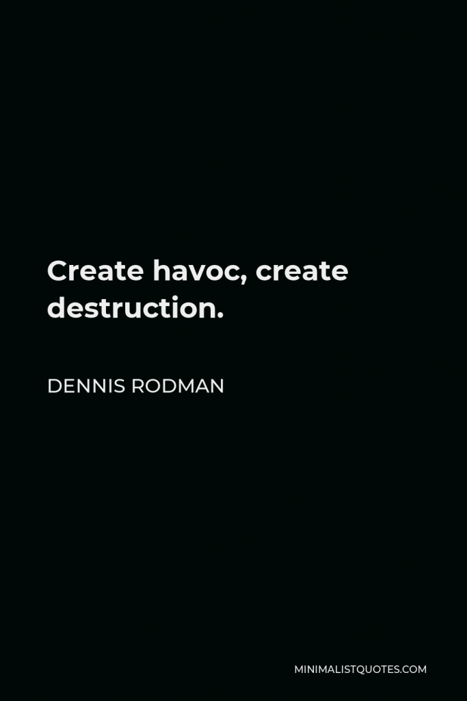 Dennis Rodman Quote - Create havoc, create destruction.