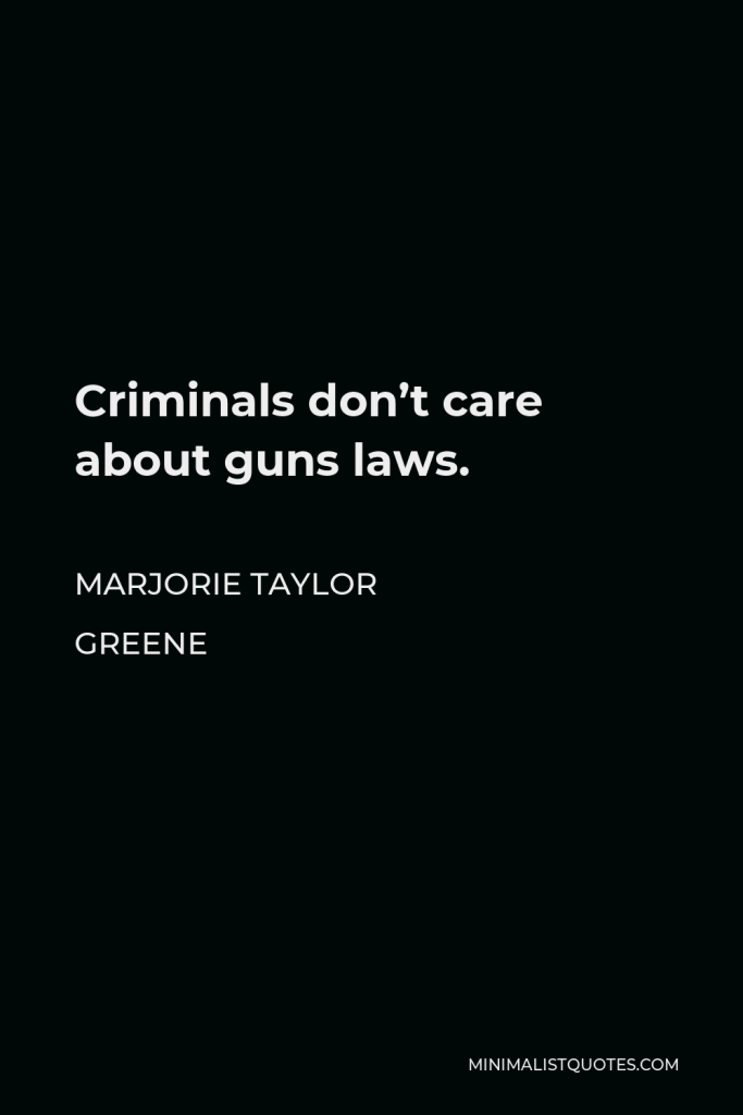 Marjorie Taylor Greene Quote - Criminals don’t care about guns laws.