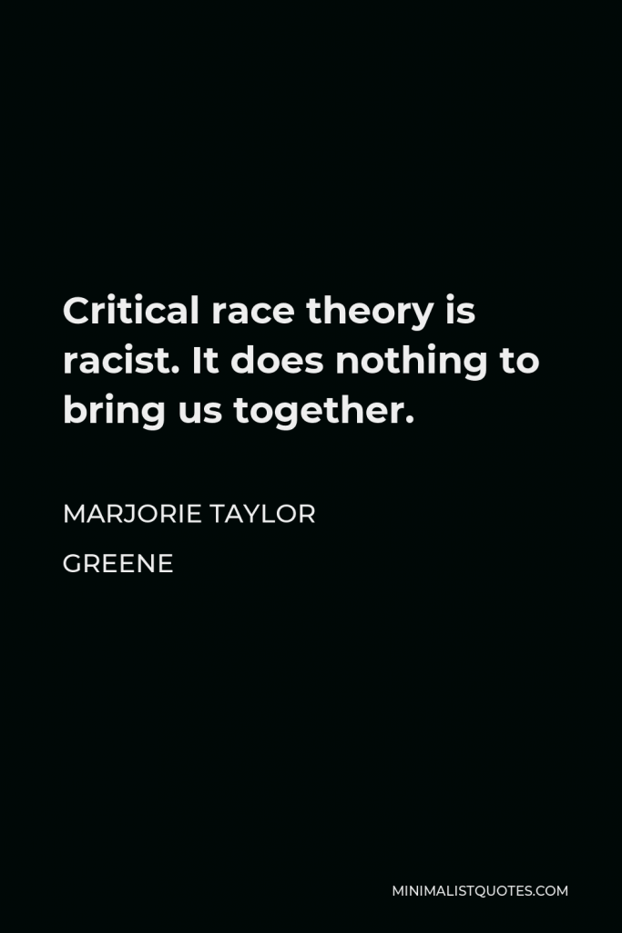 Marjorie Taylor Greene Quote - Critical race theory is racist. It does nothing to bring us together.
