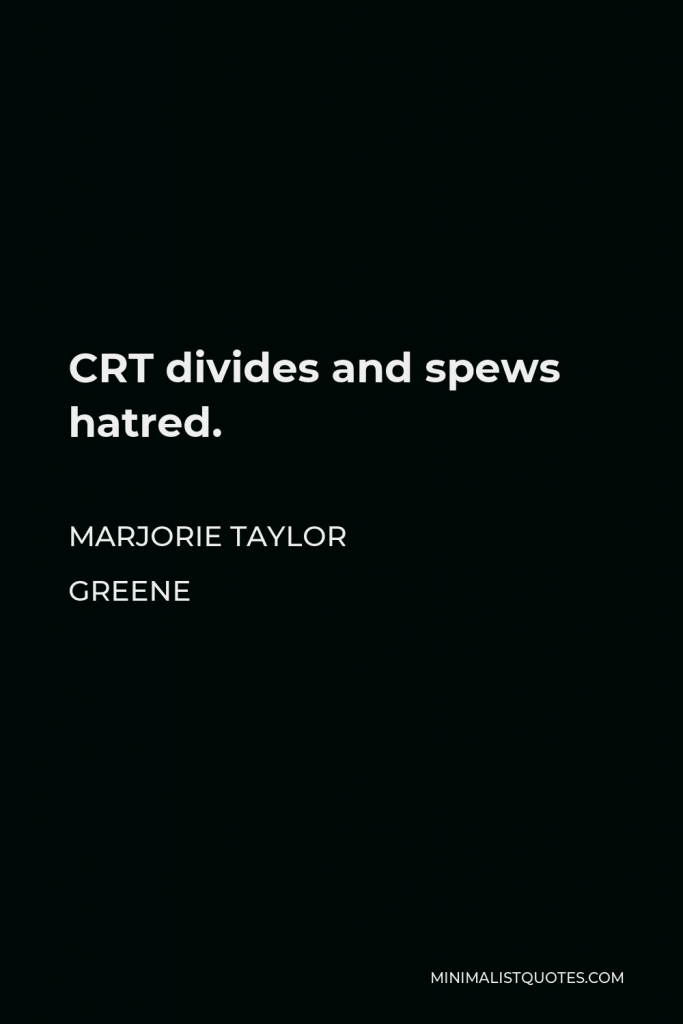 Marjorie Taylor Greene Quote - CRT divides and spews hatred.