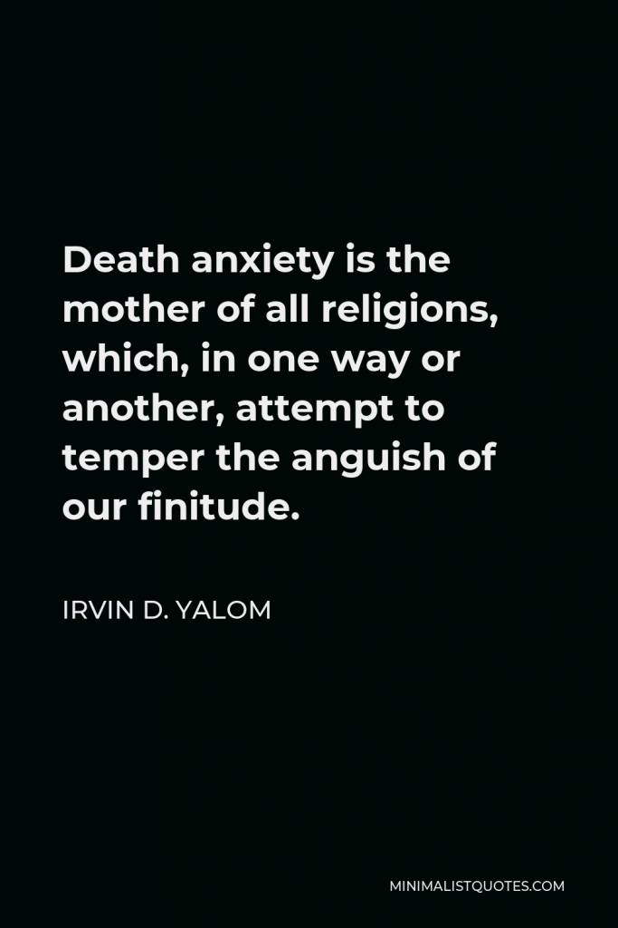 Irvin D. Yalom Quote - Death anxiety is the mother of all religions, which, in one way or another, attempt to temper the anguish of our finitude.