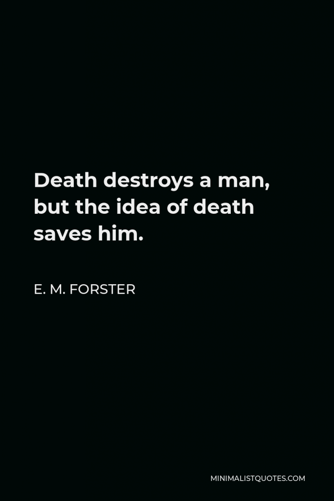 E. M. Forster Quote - Death destroys a man, but the idea of death saves him.
