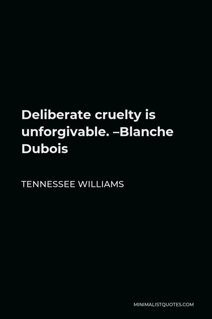 Tennessee Williams Quote - Deliberate cruelty is unforgivable. –Blanche Dubois