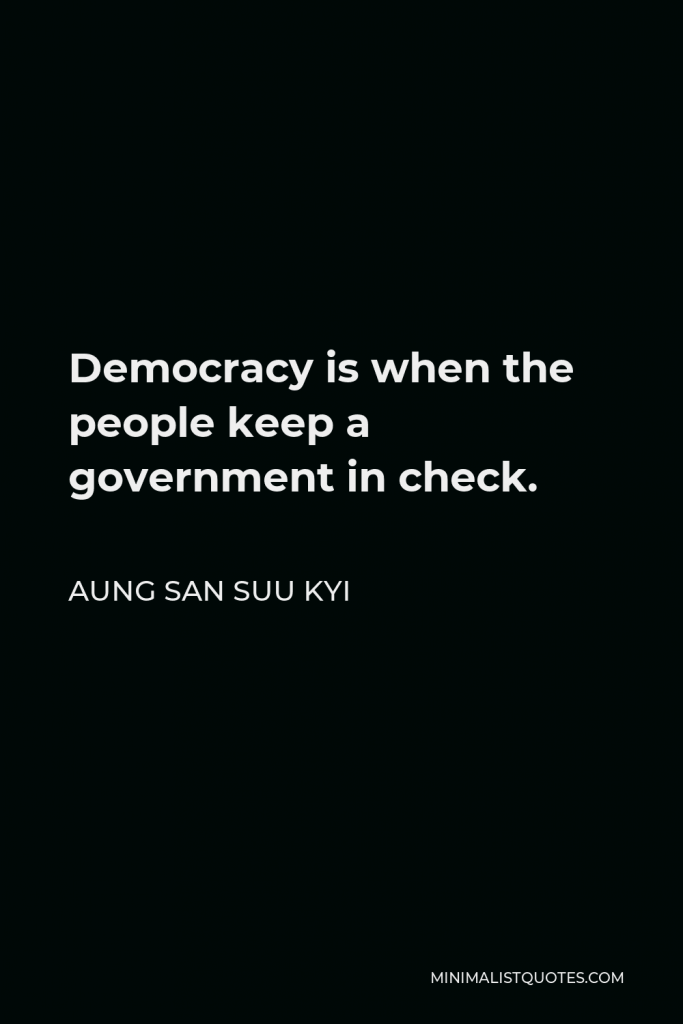 Aung San Suu Kyi Quote - Democracy is when the people keep a government in check.