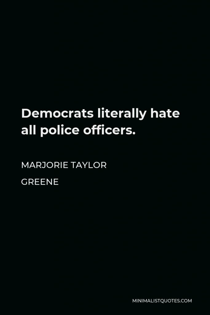 Marjorie Taylor Greene Quote - Democrats literally hate all police officers.