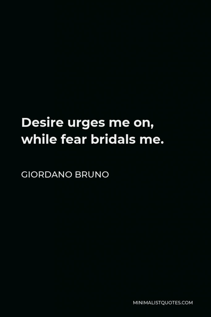 Giordano Bruno Quote - Desire urges me on, while fear bridals me.