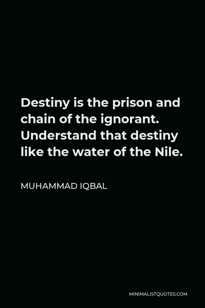 Muhammad Iqbal Quote - Destiny is the prison and chain of the ignorant. Understand that destiny like the water of the Nile.