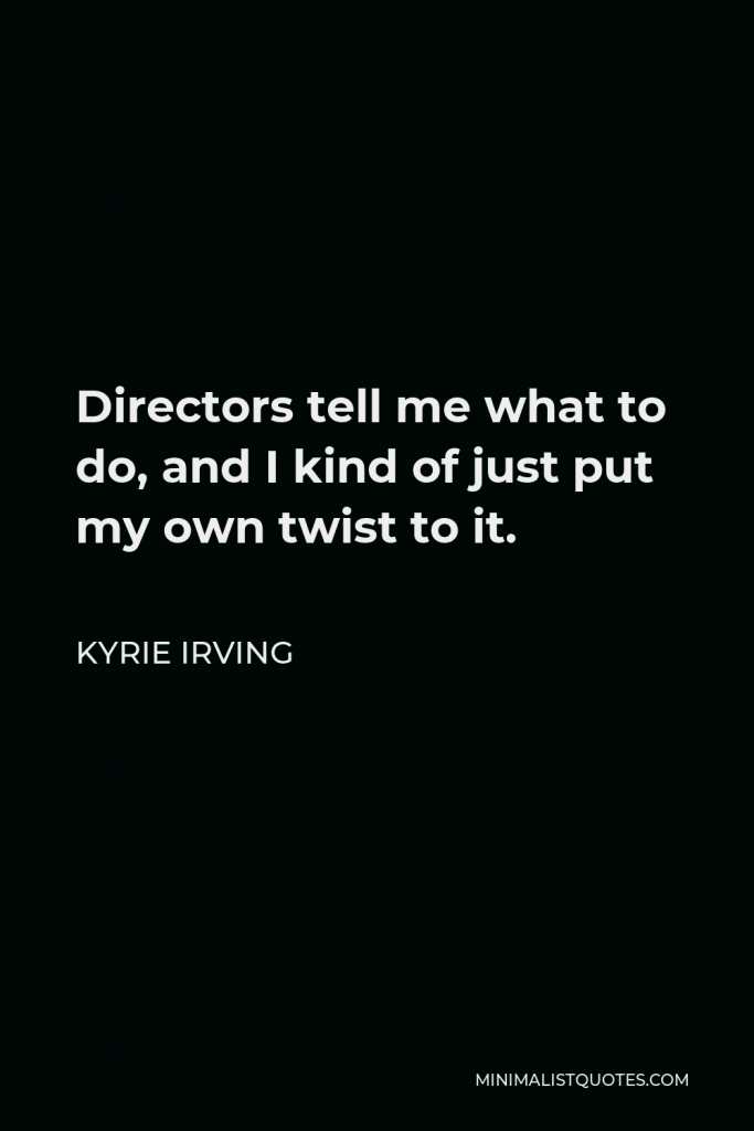 Kyrie Irving Quote - Directors tell me what to do, and I kind of just put my own twist to it.