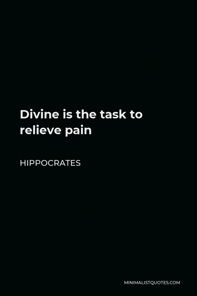 Hippocrates Quote - Divine is the task to relieve pain