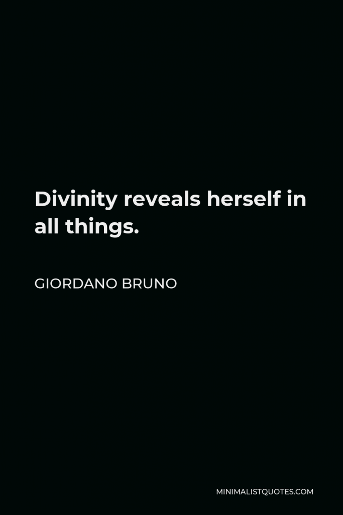 Giordano Bruno Quote - Divinity reveals herself in all things.