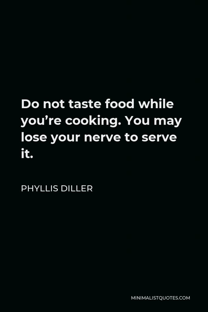 Phyllis Diller Quote - Do not taste food while you’re cooking. You may lose your nerve to serve it.