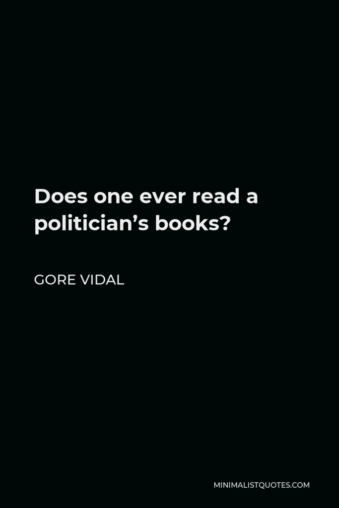 Gore Vidal Quote - Does one ever read a politician’s books?