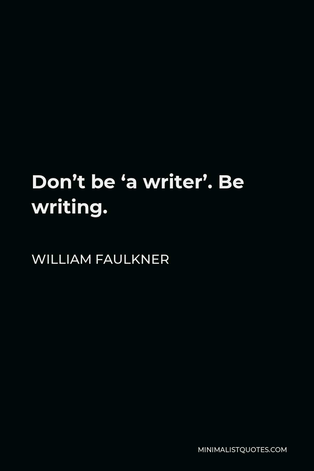 William Faulkner Quote - Don’t be ‘a writer’. Be writing.