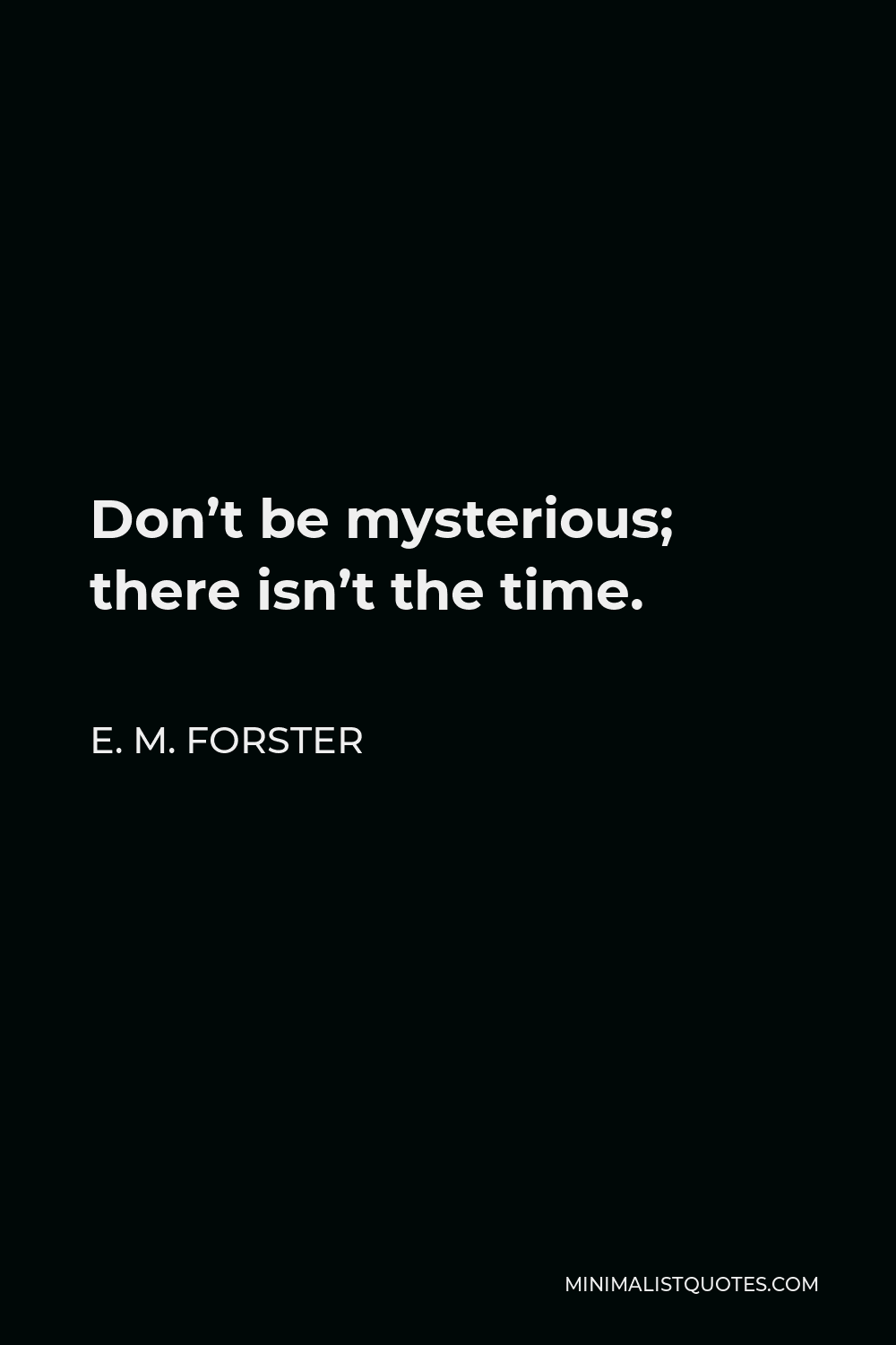 E. M. Forster Quote - Don’t be mysterious; there isn’t the time.