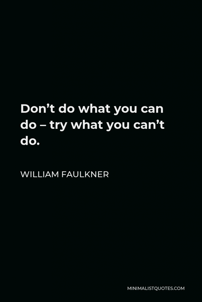 William Faulkner Quote - Don’t do what you can do – try what you can’t do.