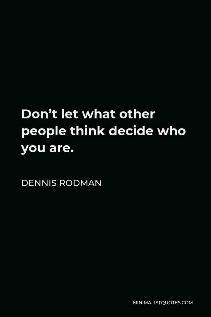 Dennis Rodman Quote - Don’t let what other people think decide who you are.