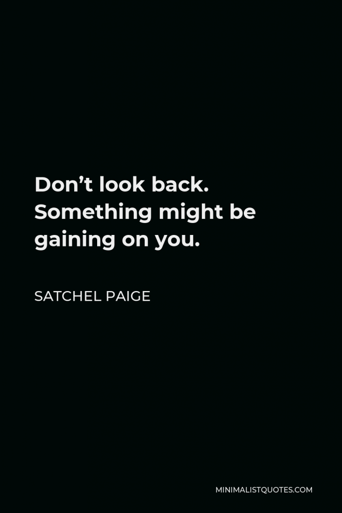 Satchel Paige Quote - Don’t look back. Something might be gaining on you.