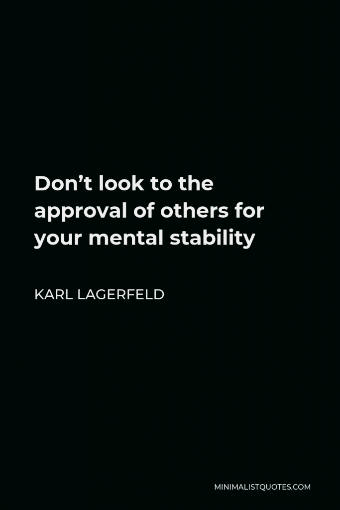 Karl Lagerfeld Quote - Don’t look to the approval of others for your mental stability