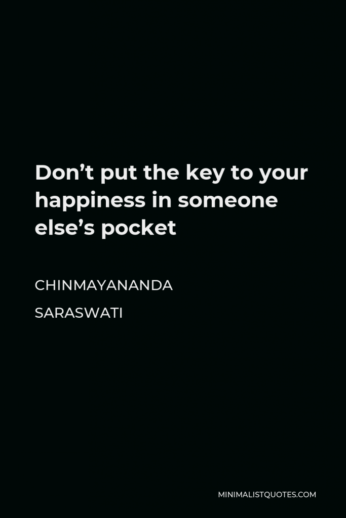 Chinmayananda Saraswati Quote - Don’t put the key to your happiness in someone else’s pocket