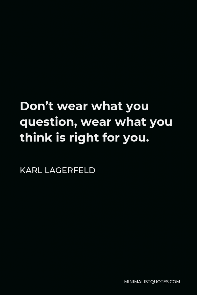 Karl Lagerfeld Quote - Don’t wear what you question, wear what you think is right for you.