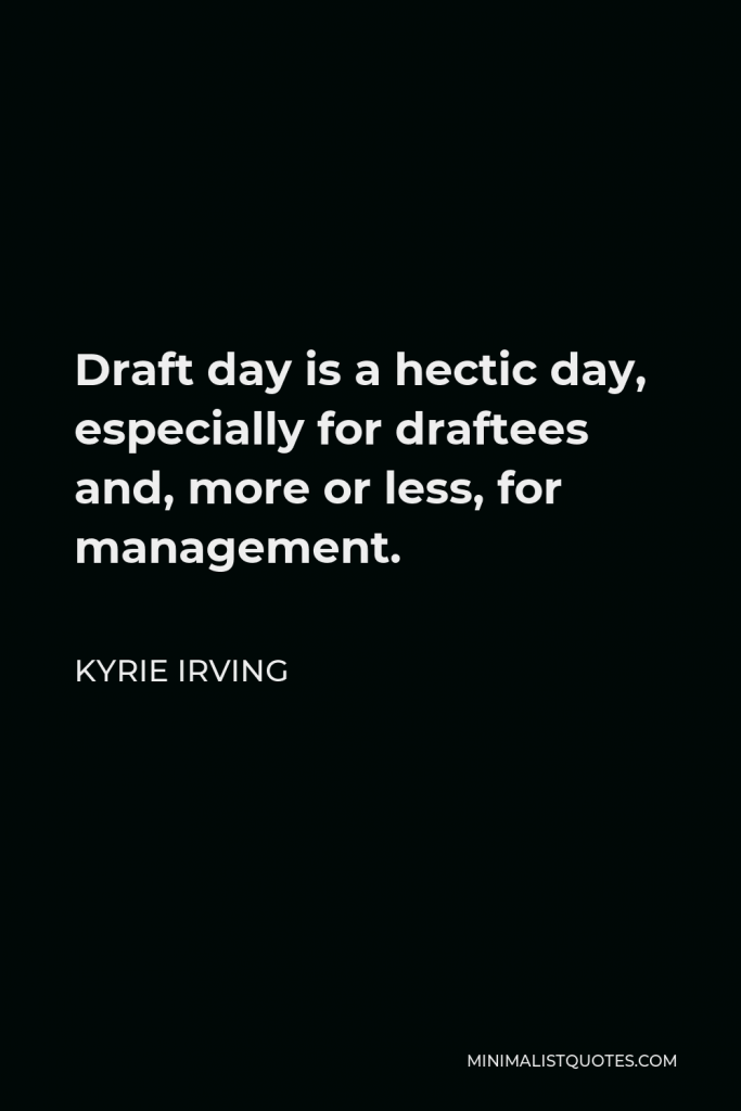 Kyrie Irving Quote - Draft day is a hectic day, especially for draftees and, more or less, for management.